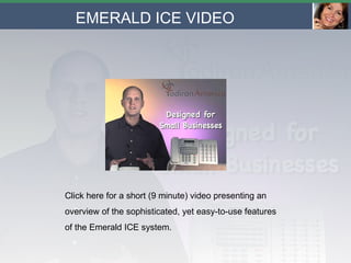 Click here for a short (9 minute) video presenting an overview of the sophisticated, yet easy-to-use features of the Emerald ICE system. EMERALD ICE VIDEO 