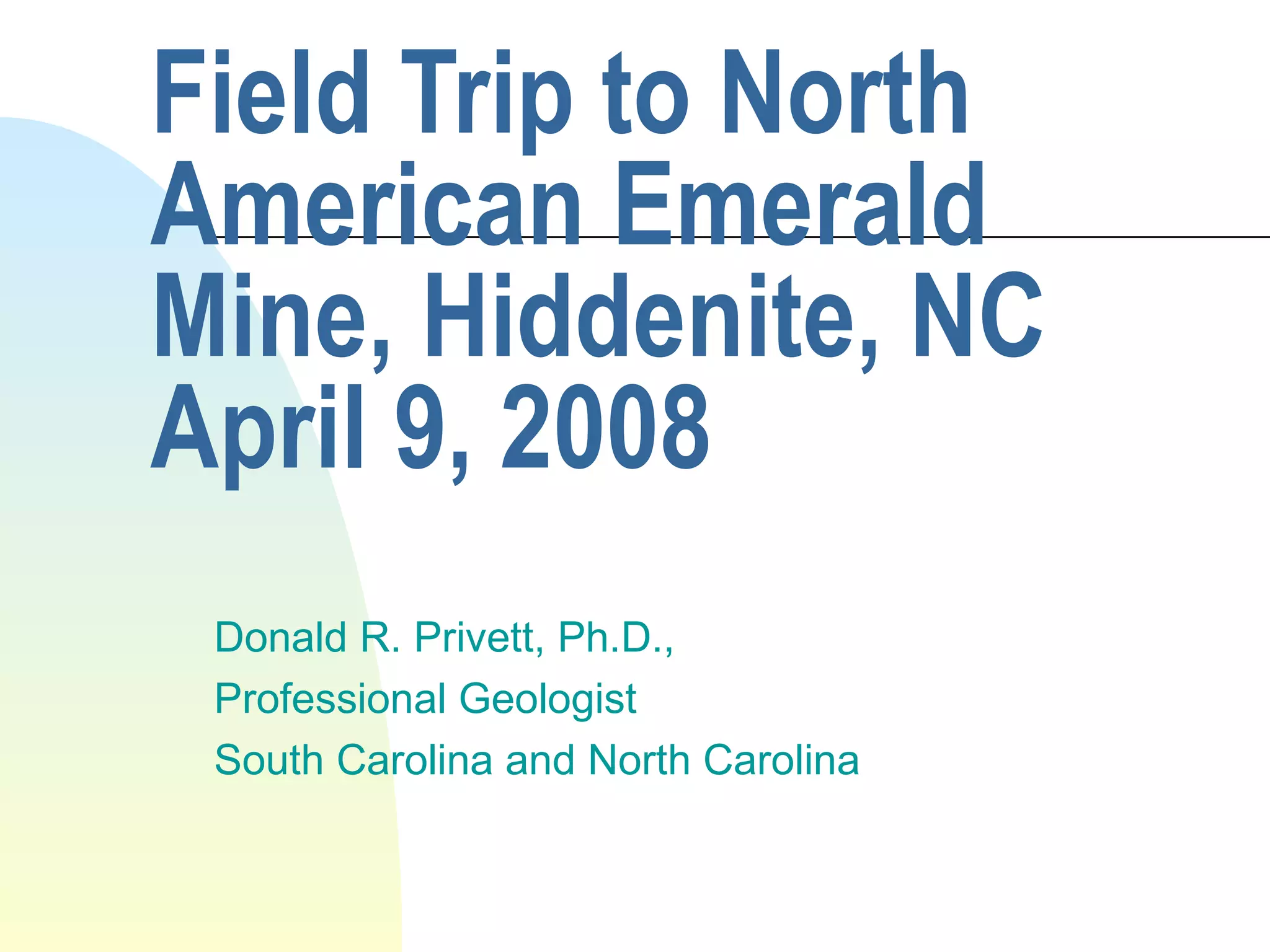 Field Trip to North American Emerald Mine, Hiddenite, NC April 9, 2008 Donald R. Privett, Ph.D., Professional Geologist South Carolina and North Carolina