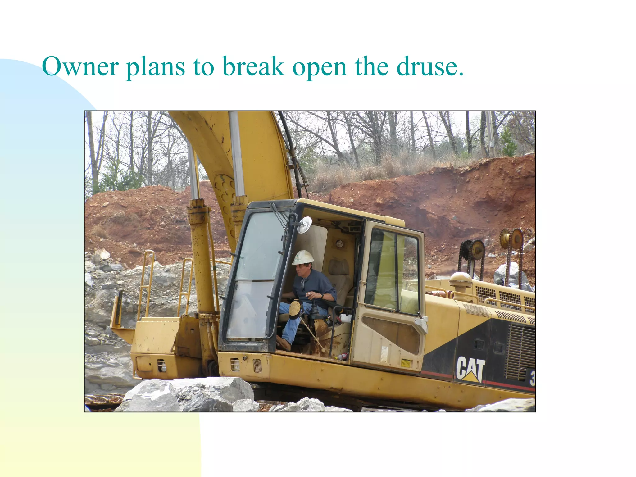 Owner plans to break open the druse.