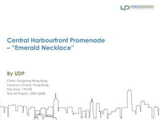 Central Harbourfront Promenade
– “Emerald Necklace”
By UDP
Client: Designing Hong Kong
Location: Central, Hong Kong
Site Area: ~70 HA
Year of Project: 2007-2008
 