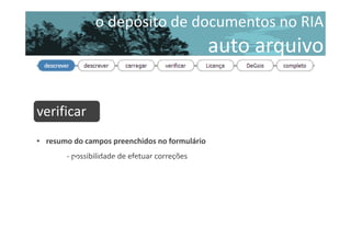 o depósito de documentos no RIA

auto arquivo
descrever

verificar
• resumo do campos preenchidos no formulário
- possibilidade de efetuar correções
licença de distribuição não-exclusiva
descrever

 