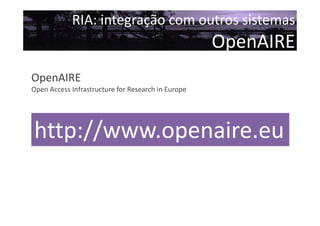 RIA: integração com outros sistemas

OpenAIRE
OpenAIRE
Open Access Infrastructure for Research in Europe

http://www.openaire.eu

 