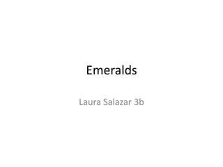 Emeralds

Laura Salazar 3b
 