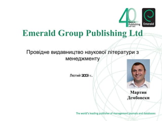 Лютий  200 9  г. Emerald Group Publishing Ltd Пров ідне видавництво наукової літератури з менеджменту Мартин Дембовски 