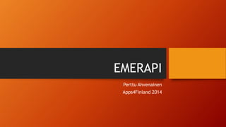 EMERAPI 
Perttu Ahvenainen 
Apps4Finland 2014 
 