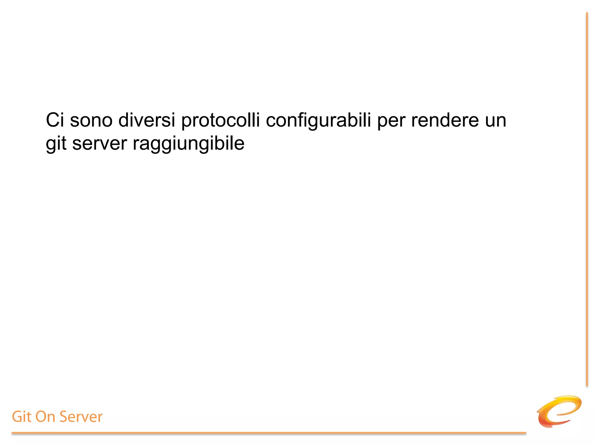 Ci sono diversi protocolli configurabili per rendere un
    git server raggiungibile




Git On Server
 
