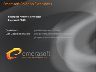 Emerasoft Polarion Extensions


 •  Enterprise Architect Connector
 •  Emerasoft FARO



 Guido Levi -              guido.levi@emerasoft.com
 Gian Giacomo Ermacora -   giangiacomo.ermacora@emerasoft.com
                           giangiacomo.ermacora@polarion.com
 