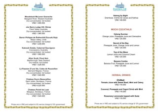 Halong by Night
                Woodstock McLaren Grenache
                                                                                  Drambuie, Creme de Cacao and Kahlua
                Margaret River, Western Australia
                 Dry-concentrated, full bodied                                               VND 148.000
                        VND 1.480.000

                  Jim Barry Lodge Hill, Shiraz
                     Clare Valley, Australia                                              MOCK COCKTAILS
                  Dry-concentrated, full bodied
                        VND 1.380.000                                                      Halong Sunrise
                                                                               Orange Juice, Pineapple Juice and Grenadine
          Baron Philippe de Rothschild Escudo Rojo
                                                                                             VND 125.000
                      Maipo Valley, Chile
                 Dry-concentrated, full bodied
                       VND 1.228.000                                                        Secret of the Bay
                                                                                 Pineapple Juice, Orange Juice and Lemon
             Katnook Estate, Cabernet Sauvignon                                              VND 125.000
                    Coonawarra, Australia
                 Dry-concentrated, full bodied                                             Top of the Wave
                       VND 1.580.000                                                 Lemon Juice and Coconut Cream
                                                                                            VND 125.000
                    Allan Scott, Pinot Noir
                   Marlborough, New Zealand                                                Banana Combo
                    Dry-mellow, full bodied                                      Banana Fruit, Pineapple Juice and Lemon
                        VND 1.428.000
                                                                                             VND 125.000
          La Passion D’une Vie, Cotes de Roussillon
                   Bernard Magrez, France
                 Dry-concentrated, full bodied
                       VND 1.540.000                                                       HERBAL DRINKS
                  Chateau Ducru Beaucaillou
                 Saint Julien, Bordeaux, France
                                                                                                 Chilled
                  Dry-concentrated, full bodied                               Tomato Juice with Sweet Basil, Mint and Celery
                         VND 4.220.000                                                      VND 118.000

                   Chateau Paveil de Luze                                     Coconut, Pineapple and Yogurt Drink with Mint
                  Margaux, Bordeaux, France                                                 VND 118.000
                  Dry-concentrated, full bodied
                        VND 1.540.000                                            Rosemary Lemonade topped with Soda
                                                                                           VND 118.000


Prices are in VND and subject to 5% service charge & 10% government   Prices are in VND and subject to 5% service charge & 10% government

                                                                                                    11
 