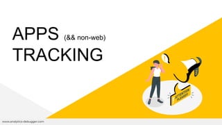 APPS (&& non-web)
TRACKING
www.analytics-debugger.com
 