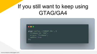 If you still want to keep using
GTAG/GA4
www.analytics-debugger.com
 