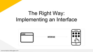 The Right Way:
Implementing an Interface
www.analytics-debugger.com
INTERFACE
 