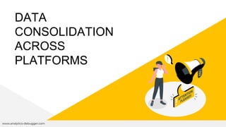 DATA
CONSOLIDATION
ACROSS
PLATFORMS
www.analytics-debugger.com
 
