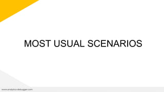 MOST USUAL SCENARIOS
www.analytics-debugger.com
 