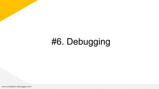 #6. Debugging
www.analytics-debugger.com
 