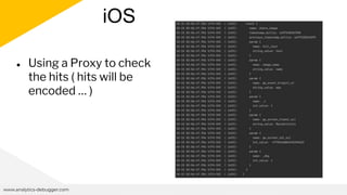 iOS
www.analytics-debugger.com
● Using a Proxy to check
the hits ( hits will be
encoded … )
 