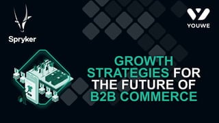 GROWTH
STRATEGIES FOR
THE FUTURE OF
B2B COMMERCE
 