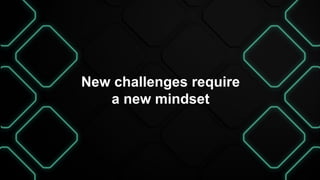 New challenges require
a new mindset
 