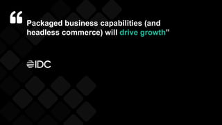 Packaged business capabilities (and
headless commerce) will drive growth”
 