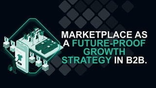 MARKETPLACE AS
A FUTURE-PROOF
GROWTH
STRATEGY IN B2B.
 