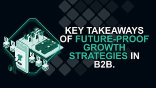 KEY TAKEAWAYS
OF FUTURE-PROOF
GROWTH
STRATEGIES IN
B2B.
 