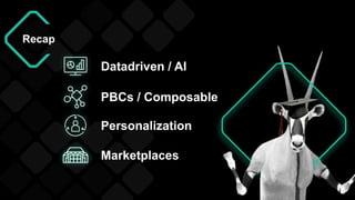 Recap
Datadriven / AI
PBCs / Composable
Personalization
Marketplaces
 