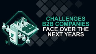 CHALLENGES
B2B COMPANIES
FACE OVER THE
NEXT YEARS
 