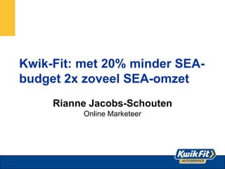 Kwik-Fit: met 20% minder SEA-
budget 2x zoveel SEA-omzet
Rianne Jacobs-Schouten
Online Marketeer
 