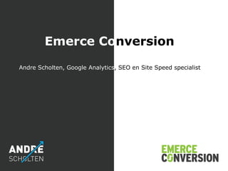 Emerce Conversion
Andre Scholten, Google Analytics, SEO en Site Speed specialist
 