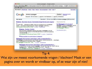 Tip 4: Wat zijn uw meest voorkomende vragen / klachten? Maak er een pagina over en wordt er vindbaar op, of ze waar zijn of niet! 