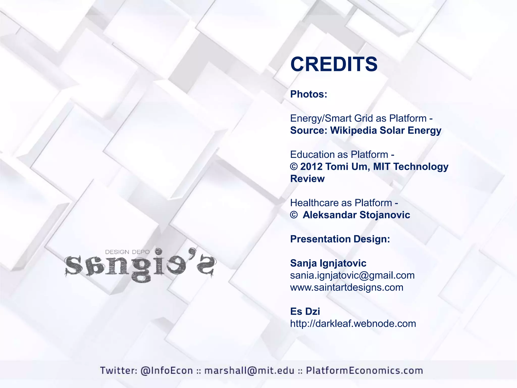 CREDITS
Photos:
Energy/Smart Grid as Platform Source: Wikipedia Solar Energy
Education as Platform © 2012 Tomi Um, MIT Technology
Review
Healthcare as Platform © Aleksandar Stojanovic
Presentation Design:

Sanja Ignjatovic
sania.ignjatovic@gmail.com
www.saintartdesigns.com
Es Dzi
http://darkleaf.webnode.com

 