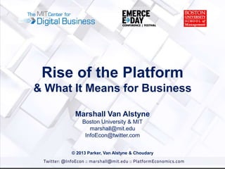 Rise of the Platform
& What It Means for Business
Marshall Van Alstyne
Boston University & MIT
marshall@mit.edu
InfoEcon@twitter.com
© 2013 Parker, Van Alstyne & Choudary

 