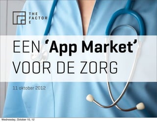 EEN ‘App Market’
       VOOR DE ZORG
        11 oktober 2012




Wednesday, October 10, 12
 