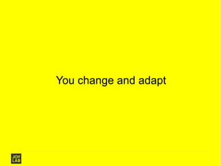 You change and adapt
 