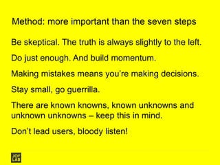 Method: more important than the seven steps
Be skeptical. The truth is always slightly to the left.
Do just enough. And bu...