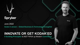 INNOVATE OR GET KODAK’ED
5 Guiding Principles to NOT F#%K up Modern Commerce
June 2022
Guido X Jansen – Global Business & Technology Evangelist
 