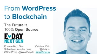 From WordPress
to Blockchain
The Future is
100% Open Source
Emerce Next Gen October 10th
Sebastiaan van der Lans @delans
#...