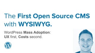 The First Open Source CMS
with WYSIWYG.
WordPress Mass Adoption:
UX first, Costs second.
 