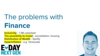 The problems with
Finance
Inclusivity - 1.8B unbanked
The possibility to invest - accreditation, housing
Distribution of Wealth - Spotify
Hyperinflation - e.g. Venezuela
 