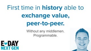 First time in history able to
exchange value,
peer-to-peer.
Without any middlemen.
Programmable.
 