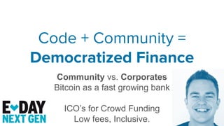 Code + Community =
Democratized Finance
Community vs. Corporates
Bitcoin as a fast growing bank
ICO’s for Crowd Funding
Low fees, Inclusive.
 