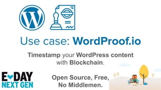 Timestamp your WordPress content
with Blockchain.
Open Source, Free,
No Middlemen.
Use case: WordProof.io
 