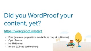 Did you WordProof your
content, yet?
https://wordproof.io/start
- Free (premium propositions available for corp. & publishers)
- Open Source
- No Middlemen
- Instant (0,5 sec confirmation)
 