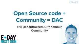 Open Source code +
Community = DAC
The Decentralized Autonomous
Community
DRAFT
 