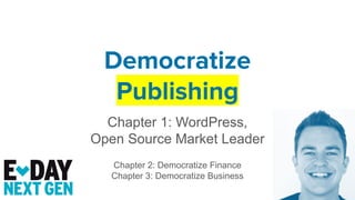 Democratize
Publishing
Chapter 1: WordPress,
Open Source Market Leader
Chapter 2: Democratize Finance
Chapter 3: Democratize Business
 