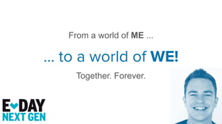 From a world of ME ...
… to a world of WE!
Together. Forever.
 