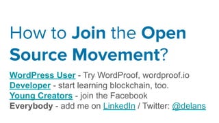 How to Join the Open
Source Movement?
WordPress User - Try WordProof, wordproof.io
Developer - start learning blockchain, too.
Young Creators - join the Facebook
Everybody - add me on LinkedIn / Twitter: @delans
 