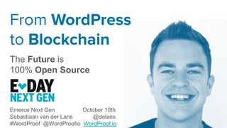 From WordPress
to Blockchain
The Future is
100% Open Source
Emerce Next Gen October 10th
Sebastiaan van der Lans @delans
#WordProof @WordProofio WordProof.io
 