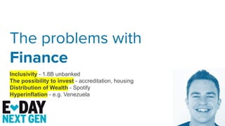 The problems with
Finance
Inclusivity - 1.8B unbanked
The possibility to invest - accreditation, housing
Distribution of W...