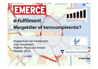 e-fulfilment 
Margekiller of kerncompetentie? 
Hogeschool van Amsterdam 
Vrije Universiteit 
Walther Ploos van Amstel 
Oktober 2014 
 