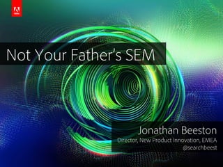 Not Your Father’s SEM

Jonathan Beeston
Director, New Product Innovation, EMEA
@searchbeest
© 2013 Adobe Systems Incorporated. All Rights Reserved. Adobe Confidential.

 